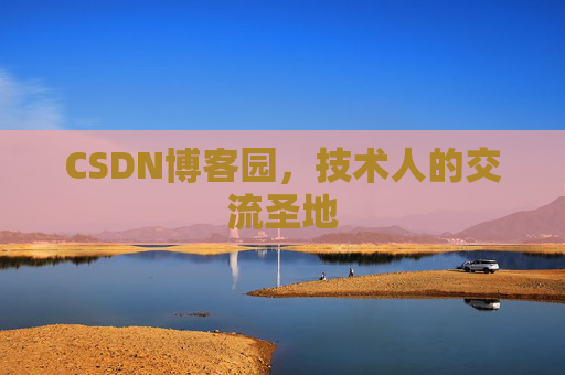 CSDN博客园,技术人的交流圣地 CSDN博客园,技术人的交流圣地